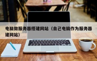 平邑电脑做服务器搭建网站（自己电脑作为服务器建网站）