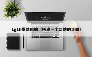 平邑1g1h搭建网站（搭建一个网站的步骤）