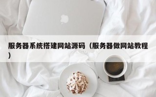 平邑服务器系统搭建网站源码（服务器做网站教程）
