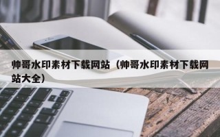 平邑帅哥水印素材下载网站（帅哥水印素材下载网站大全）
