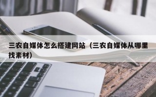 平邑三农自媒体怎么搭建网站（三农自媒体从哪里找素材）