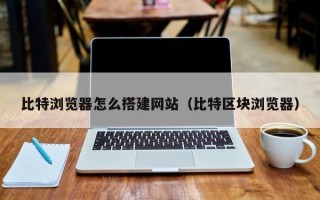 平邑比特浏览器怎么搭建网站（比特区块浏览器）