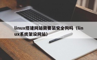 平邑linux搭建网站需要装安全狗吗（linux系统架设网站）