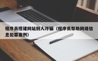 平邑程序员搭建网站别人诈骗（程序员帮助网络信息犯罪案例）