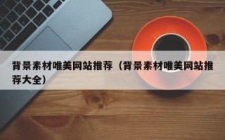 平邑背景素材唯美网站推荐（背景素材唯美网站推荐大全）