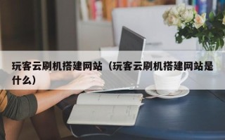 平邑玩客云刷机搭建网站（玩客云刷机搭建网站是什么）