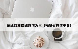 平邑福建网站搭建诚信为本（福建省诚信平台）
