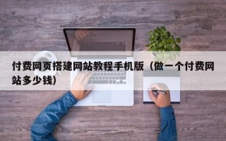 平邑付费网页搭建网站教程手机版（做一个付费网站多少钱）