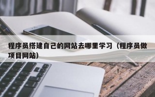 平邑程序员搭建自己的网站去哪里学习（程序员做项目网站）