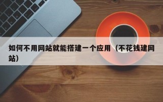 平邑如何不用网站就能搭建一个应用（不花钱建网站）